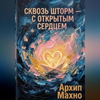 Архип Махно. Сквозь шторм - с открытым сердцем