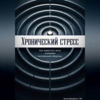 Артем Демиденко. Хронический стресс: Как перестать жить в режиме внутренней обороны