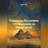 Дана Чай. Пирамиды без мифов: Что мы знаем на самом деле?
