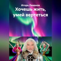 Игорь Леванов. Хочешь жить, умей вертеться