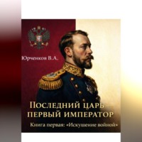 Владислав Юрченков. Последний царь — первый император. Книга первая: «Искушение войной»