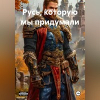 Андрей К. Русь, которую мы придумали