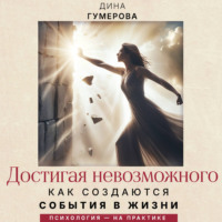 Дина Гумерова. Достигая невозможного. Как создаются события в жизни