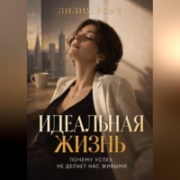 Лилия Роуз. Идеальная жизнь:Почему успех не делает нас живыми