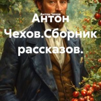 Антон Чехов. Антон Чехов.Сборник рассказов.