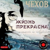 Антон Чехов. Жизнь прекрасна