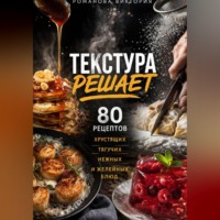 . Текстура решает: 80 рецептов хрустящих, тягучих, нежных и желейных блюд