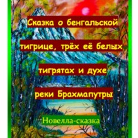 Игорь Дасиевич Шиповских. Сказка о бенгальской тигрице, трёх её белых тигрятах и духе реки Брахмапутры.