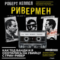 Роберт Кеппел. Ривермен. Как Тед Банди и я охотились на Убийцу с Грин-Ривер