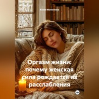 Юлия Валерьевна Малянкина. Оргазм жизни: почему женская сила рождается из расслабления