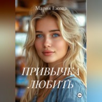 Мария Ежова. ПРИВЫЧКА ЛЮБИТЬ
