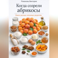 . Когда созрели абрикосы: книга уютных сезонных рецептов