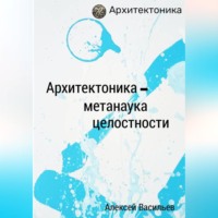 Алексей Васильев. Архитектоника – метанаука целостности