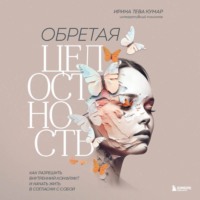 Ирина Тева Кумар. Обретая целостность. Как разрешить внутренний конфликт и начать жить в согласии с собой