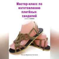 Татьяна Вадимовна Чистякова. Мастер-класс по изготовлению плетёных сандалий