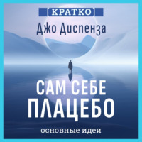 Культур-Мультур. Сам себе плацебо: как использовать силу подсознания для здоровья и процветания. Джо Диспенза. Кратко