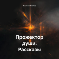 Анастасия Владимировна Киселева. Прожектор души. Рассказы