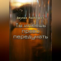 Джулия Макбеннет. Ты имеешь право передумать