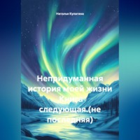 Наталья Кулагина. Непридуманная история моей жизни .Книга следующая.(не последняя)
