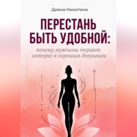 Диана Никитина. Перестань быть удобной: почему мужчины теряют интерес к хорошим девушкам