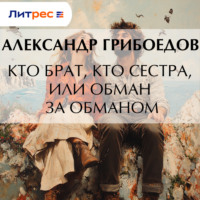Александр Грибоедов. Кто брат, кто сестра, или Обман за обманом