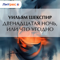 Уильям Шекспир. Двенадцатая ночь, или Что угодно