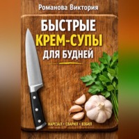 Романова Виктория. Быстрые крем-супы для будней: нарезал, сварил, взбил