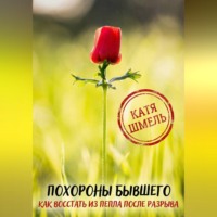 Катя Шмель. Похороны бывшего! Как восстать из пепла после разрыва