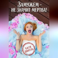 Катя Шмель. Замужем - не значит мертва!