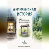 Марина Макарова. Деревенская история. Рассказы про деревню. Часть 2
