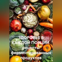 Крис Фамилар. ЗДОРОВЬЕ В КАЖДОЙ ПОРЦИИ  рецепты ферментированных продуктов