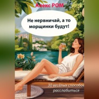 Алекс РОМ. Не нервничай, а то морщинки будут! 30 весёлых способов расслабиться