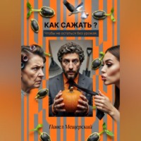 Павел Мещерский. КАК САЖАТЬ — ЧТОБЫ НЕ ОСТАТЬСЯ БЕЗ УРОЖАЯ