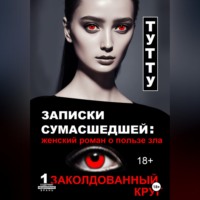ТУТТУ. Записки сумасшедшей: женский роман о пользе зла. Книга 1. Заколдованный круг