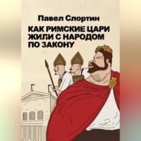 Павел Слортин. Как римские цари жили с народом по закону
