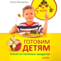 Елена Васильевна Макарова. Готовим детям только из полезных продуктов