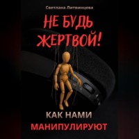 Светлана Литвинцева. Не будь жертвой! Как нами манипулируют.
