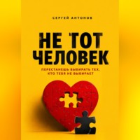 Сергей Антонов. Не тот человек. Перестанешь выбирать тех, кто тебя не выбирает