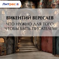 Викентий Вересаев. Что нужно для того, чтобы быть писателем?