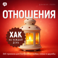 . Хак на каждый день. Отношения. 365 приёмов для построения любви, семьи и дружбы