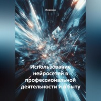 . Использование нейросетей в профессиональной деятельности и в быту