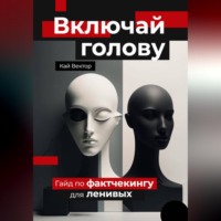 Кай Вектор. Включай голову. Гайд по фактчекингу для ленивых