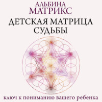Альбина Матрикс. Детская матрица судьбы. Ключ к пониманию вашего ребенка