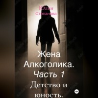 . Жена алкоголика. Часть первая. Детство и юность.