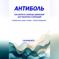 Юрий Гагарин. Антиболь: как вернуть свободу движений без таблеток и операций. Головная боль, спина, суставы — полное руководство