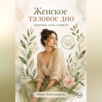 Нина Александровна Александрова. Женское тазовое дно: здоровье, сила, комфорт