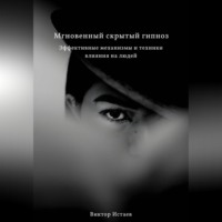 Виктор Истаев. Мгновенный скрытый гипноз. Эффективные механизмы и техники влияния на людей