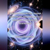 Ирина Пономарь. Электростатическая теория гравитации: природа массы, инерции и устройство Вселенной