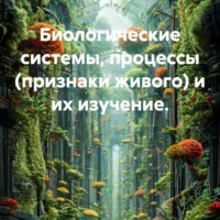 . Биологические системы, процессы (признаки живого) и их изучение.