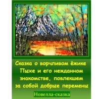 . Сказка о ворчливом ёжике Пыхе и его нежданном знакомстве, повлекшем за собой добрые перемены